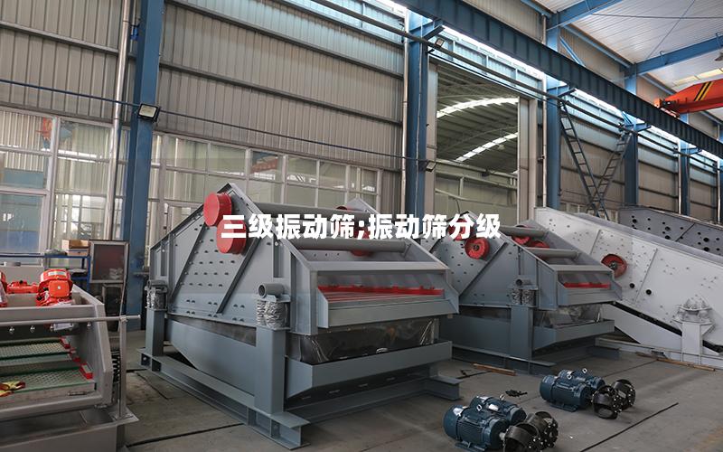 三级振动筛;振动筛分级