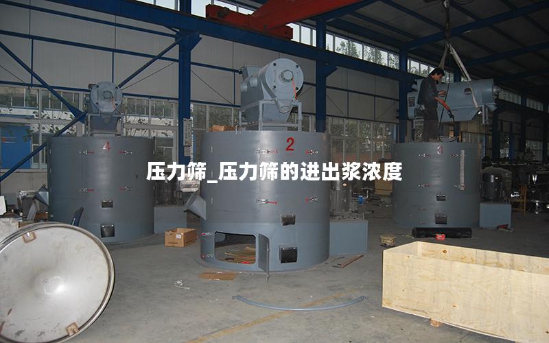 压力筛_压力筛的进出浆浓度