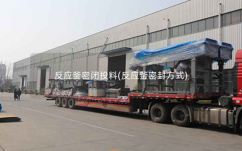 反应釜密闭投料(反应釜密封方式)