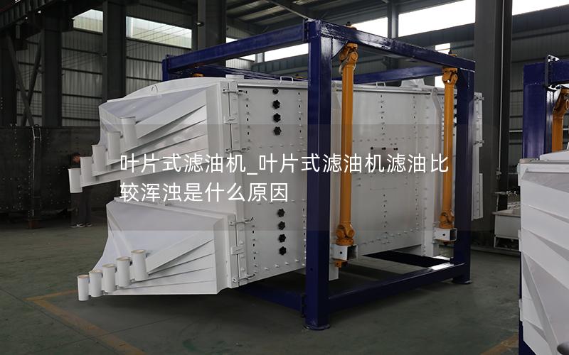 叶片式滤油机_叶片式滤油机滤油比较浑浊是什么原因