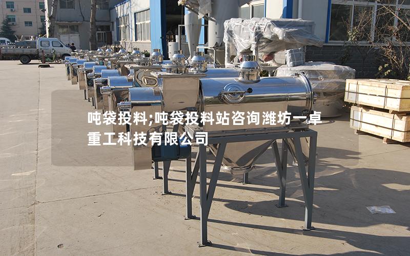 吨袋投料;吨袋投料站咨询潍坊一卓重工科技有限公司