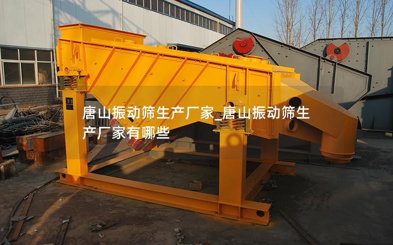唐山振动筛生产厂家_唐山振动筛生产厂家有哪些