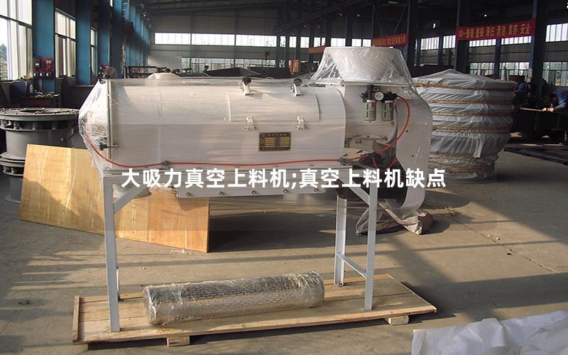 大吸力真空上料机;真空上料机缺点