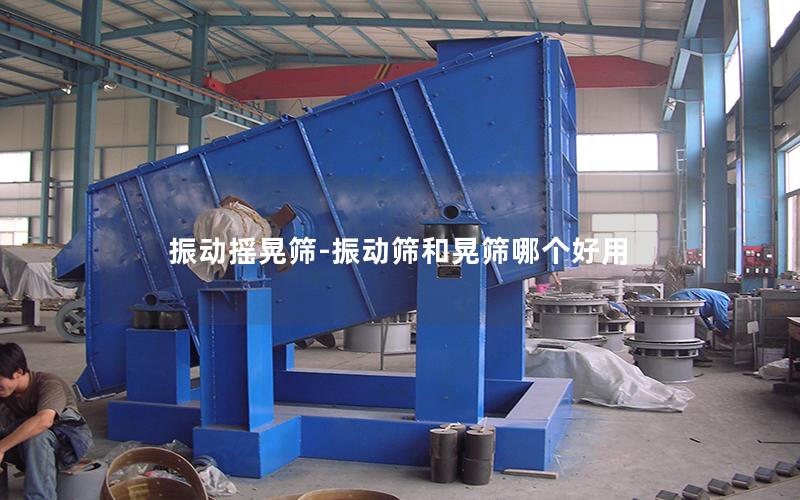 振动摇晃筛-振动筛和晃筛哪个好用
