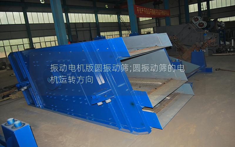 振动电机版圆振动筛;圆振动筛的电机运转方向