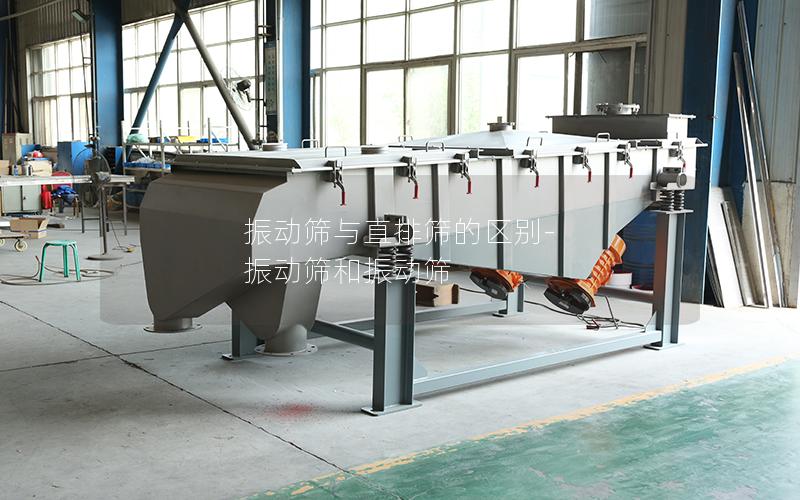 振动筛与直排筛的区别-振动筛和振动筛