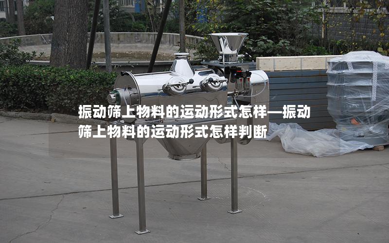 振动筛上物料的运动形式怎样—振动筛上物料的运动形式怎样判断