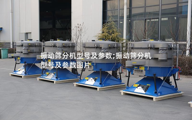 振动筛分机型号及参数;振动筛分机型号及参数图片