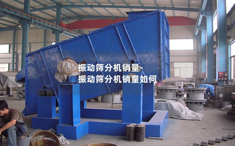 振动筛分机销量-振动筛分机销量如何