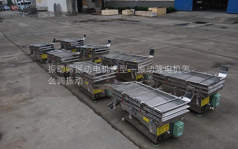 振动筛振动电机选型—振动筛电机怎么调振动