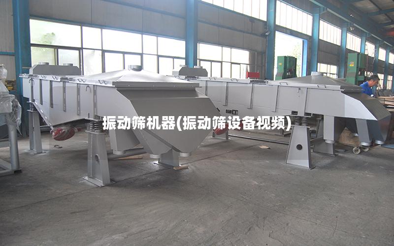 振动筛机器(振动筛设备视频)