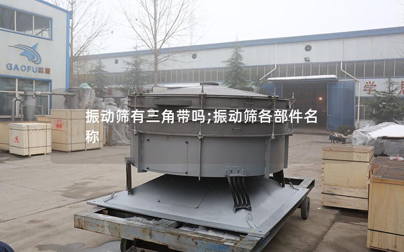 振动筛有三角带吗;振动筛各部件名称