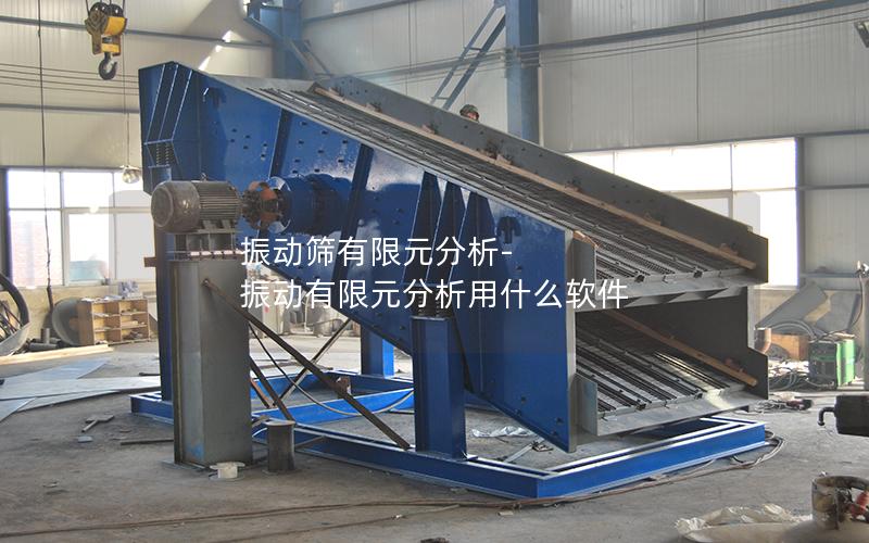 振动筛有限元分析-振动有限元分析用什么软件
