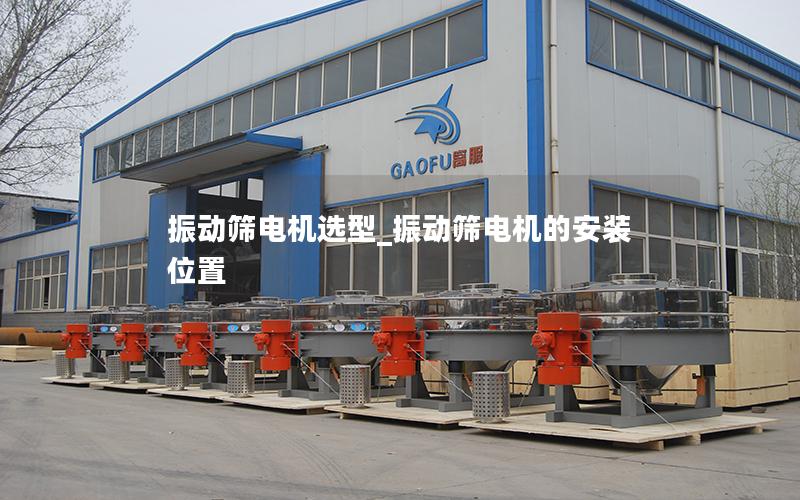 振动筛电机选型_振动筛电机的安装位置
