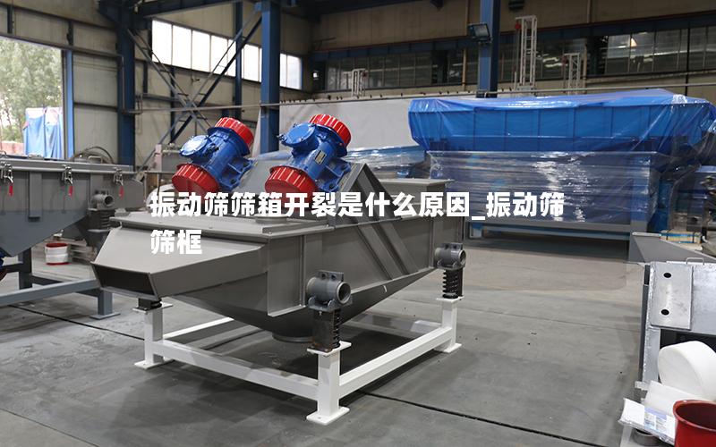 振动筛筛箱开裂是什么原因_振动筛筛框