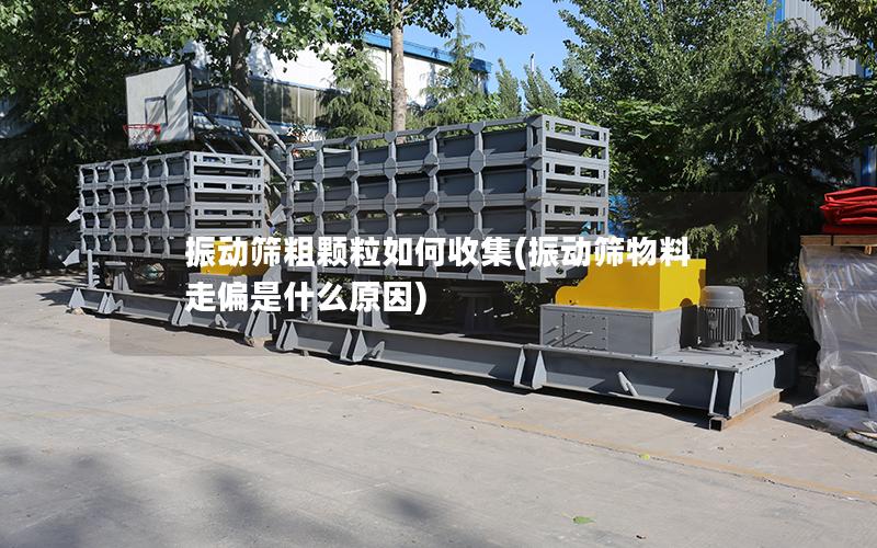 振动筛粗颗粒如何收集(振动筛物料走偏是什么原因)