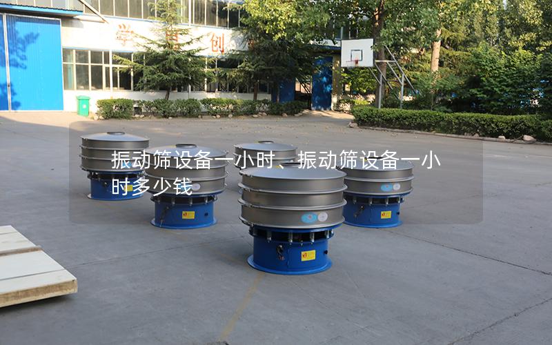 振动筛设备一小时、振动筛设备一小时多少钱