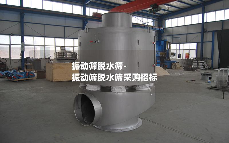 振动筛脱水筛-振动筛脱水筛采购招标