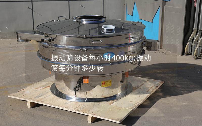 振动筛设备每小时400kg;振动筛每分钟多少转