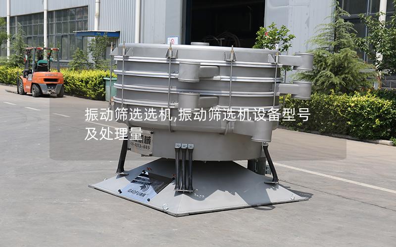 振动筛选选机,振动筛选机设备型号及处理量