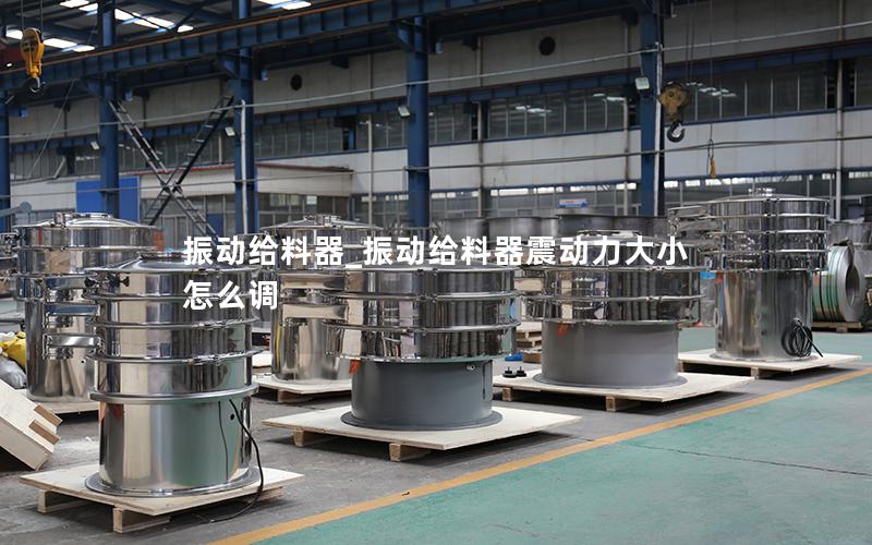 振动给料器_振动给料器震动力大小怎么调