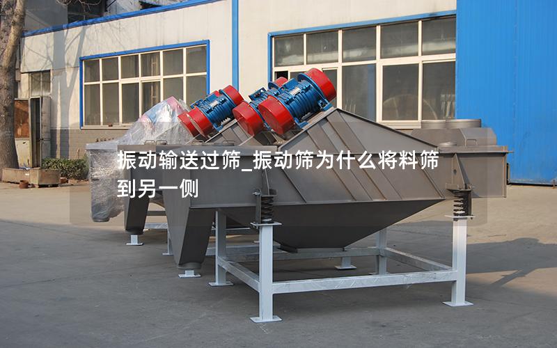 振动输送过筛_振动筛为什么将料筛到另一侧