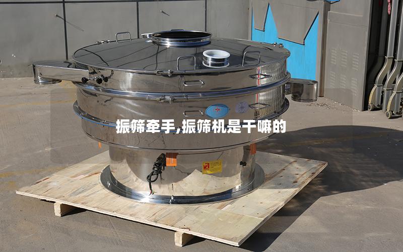 振筛牵手,振筛机是干嘛的