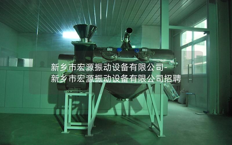 新乡市宏源振动设备有限公司-新乡市宏源振动设备有限公司招聘