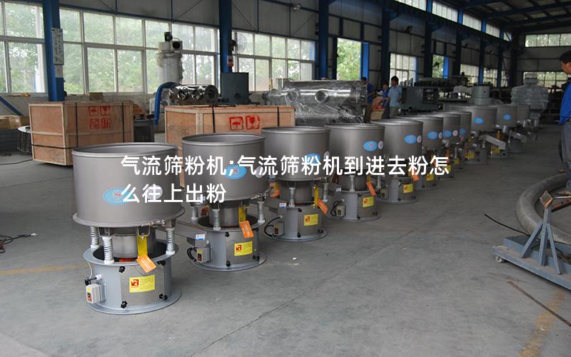 气流筛粉机;气流筛粉机到进去粉怎么往上出粉