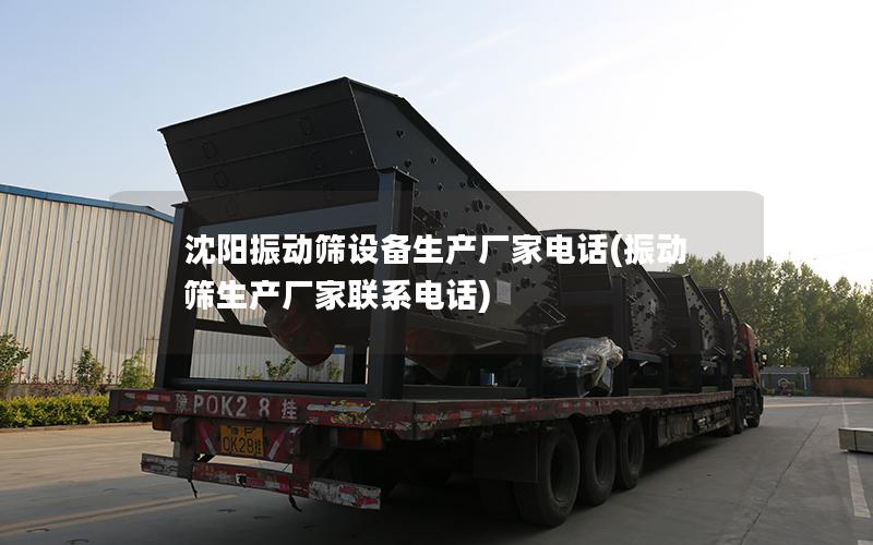 沈阳振动筛设备生产厂家电话(振动筛生产厂家联系电话)