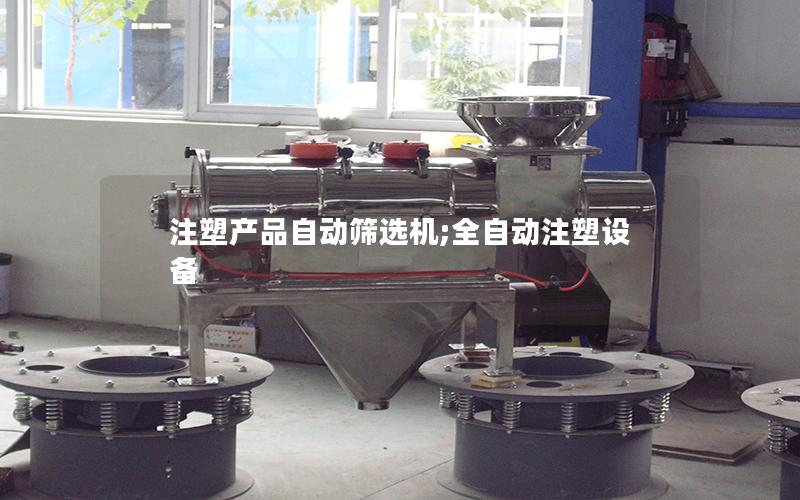 注塑产品自动筛选机;全自动注塑设备