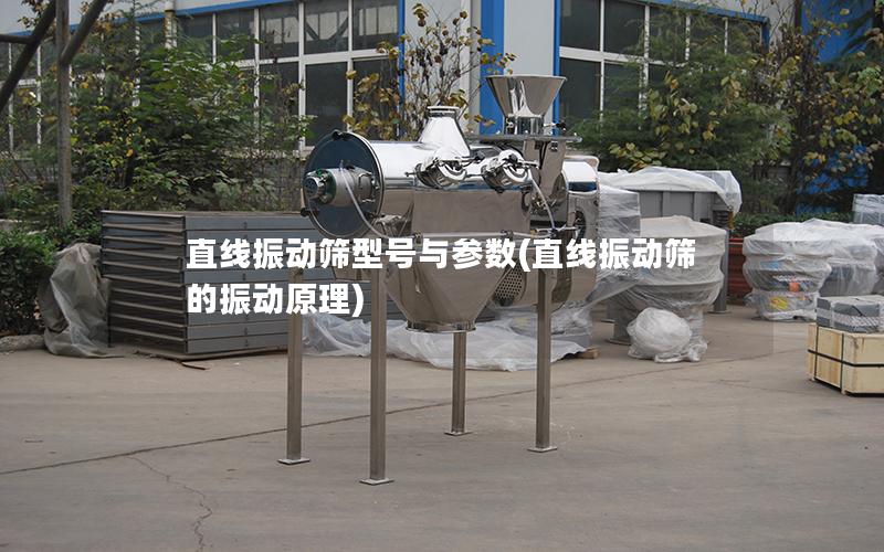 直线振动筛型号与参数(直线振动筛的振动原理)