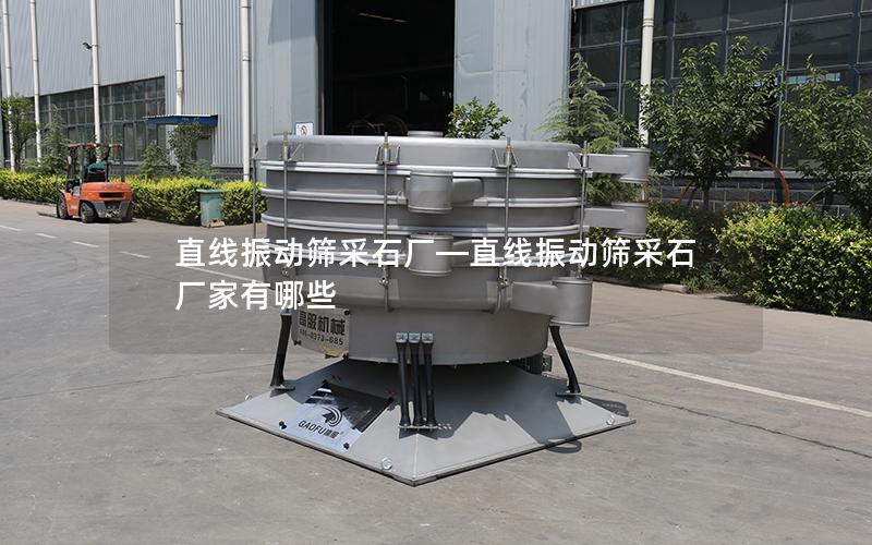直线振动筛采石厂—直线振动筛采石厂家有哪些