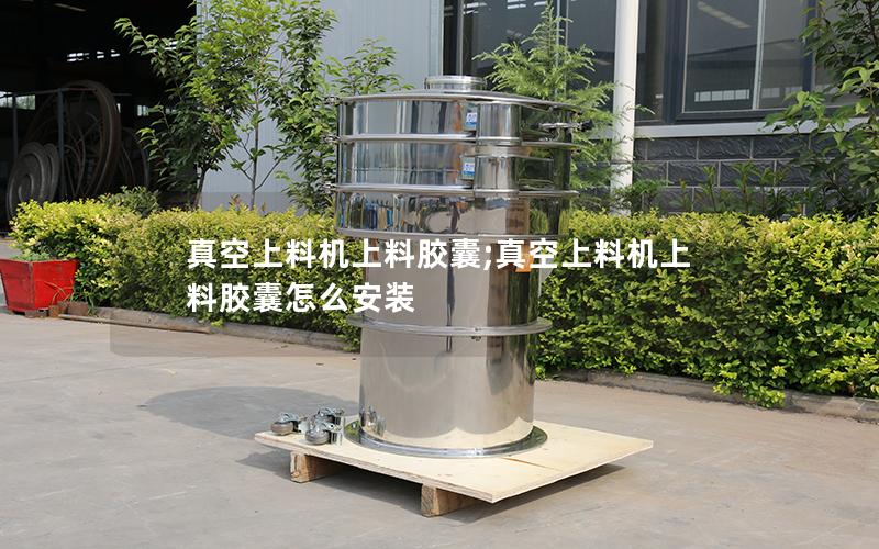真空上料机上料胶囊;真空上料机上料胶囊怎么安装
