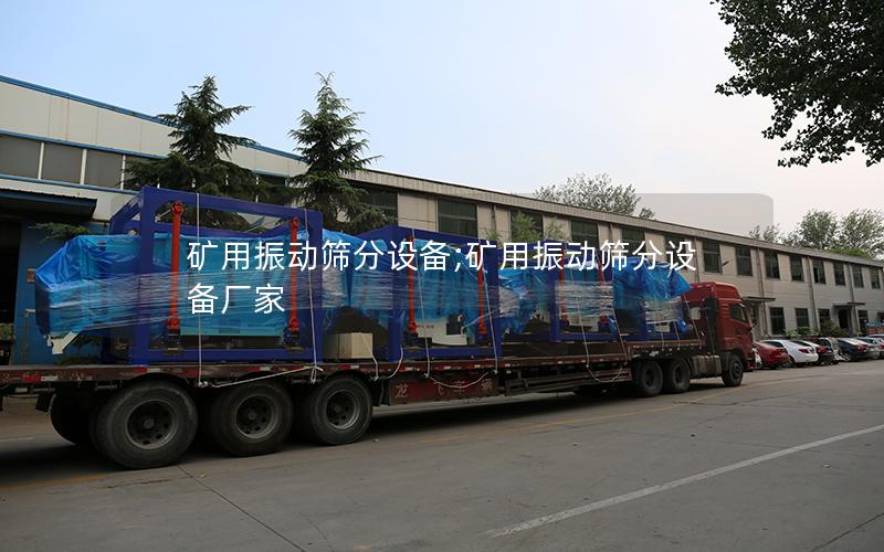 矿用振动筛分设备;矿用振动筛分设备厂家
