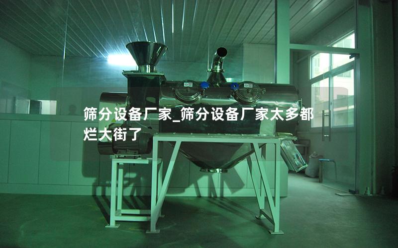筛分设备厂家_筛分设备厂家太多都烂大街了