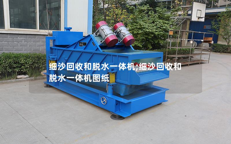 细沙回收和脱水一体机;细沙回收和脱水一体机图纸