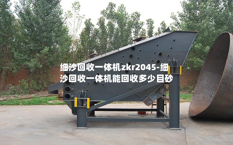 细沙回收一体机zkr2045-细沙回收一体机能回收多少目砂