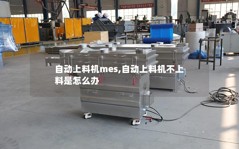 自动上料机mes,自动上料机不上料是怎么办
