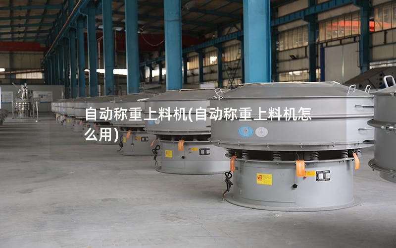 自动称重上料机(自动称重上料机怎么用)
