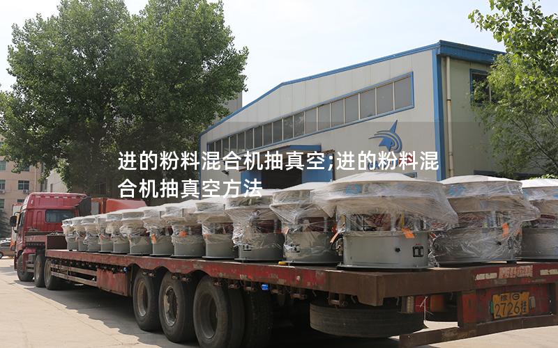 进的粉料混合机抽真空;进的粉料混合机抽真空方法