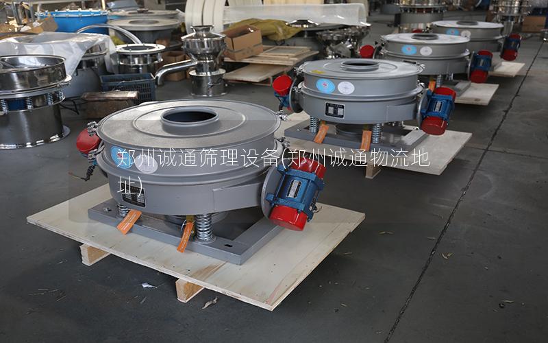 郑州诚通筛理设备(郑州诚通物流地址)