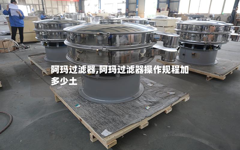 阿玛过滤器,阿玛过滤器操作规程加多少土