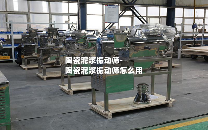 陶瓷泥浆振动筛-陶瓷泥浆振动筛怎么用