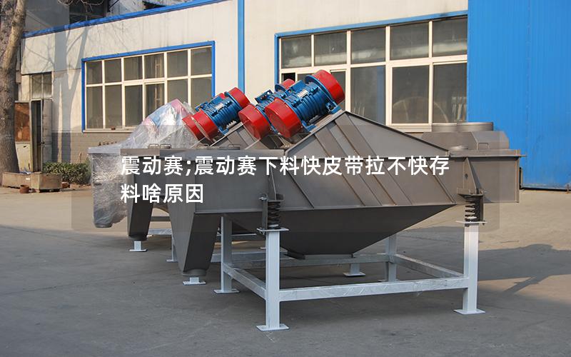 震动赛;震动赛下料快皮带拉不快存料啥原因