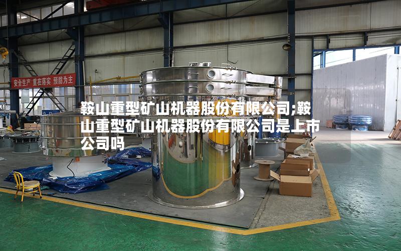 鞍山重型矿山机器股份有限公司;鞍山重型矿山机器股份有限公司是上市公司吗