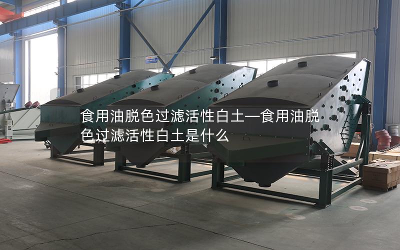 食用油脱色过滤活性白土—食用油脱色过滤活性白土是什么