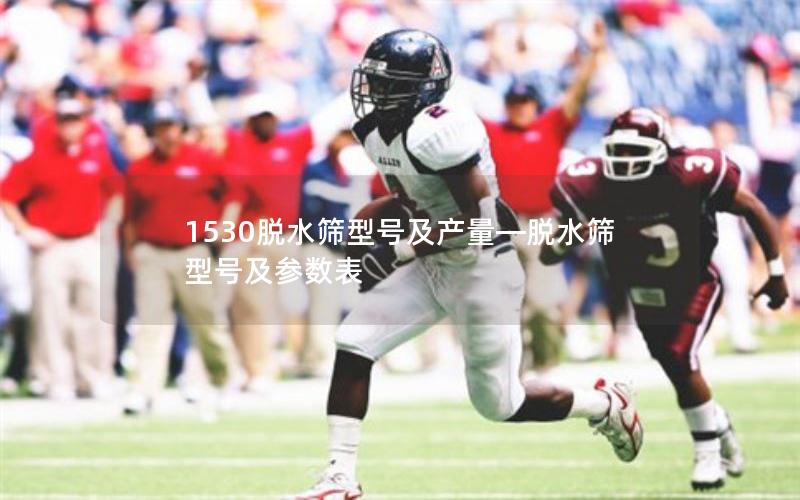 1530脱水筛型号及产量—脱水筛型号及参数表