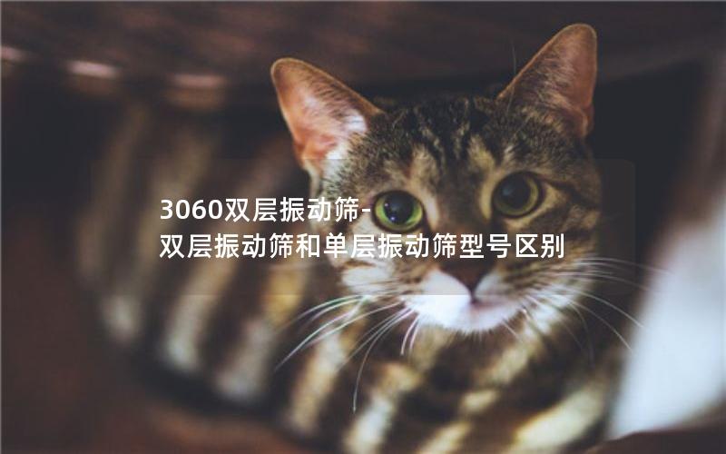 3060双层振动筛-双层振动筛和单层振动筛型号区别