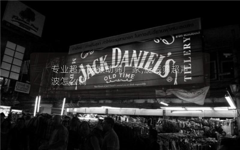 专业超声波振动筛厂家;旋振筛超声波怎么调